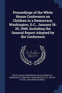 Produktbild: Proceedings of the White House Conference on Children in a Democracy, Washington, D.C., January 18-20, 1940, Including the General Report Adopted by t