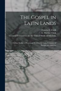 Produktbild: The Gospel in Latin Lands [microform]: Outline Studies of Protestant Work in the Latin Countries of Europe and America