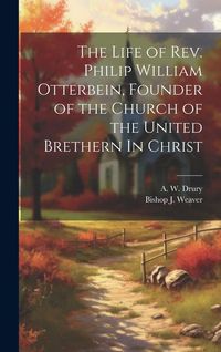 Produktbild: The Life of Rev. Philip William Otterbein, Founder of the Church of the United Brethern In Christ