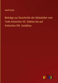 Produktbild: Beitr&auml;ge zur Geschichte der Seleukiden vom Tode Antiochos VII. Sidetes bis auf Antiochos XIII. Asiatikos