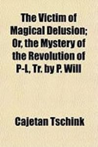 Produktbild: The Victim of Magical Delusion; Or, the Mystery of the Revolution of P-L, Tr. by P. Will