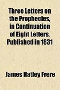 Produktbild: Three Letters on the Prophecies, in Continuation of Eight Lethree Letters on the Prophecies, in Continuation of Eight Letters, Published in 1831 Tters