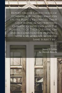 Produktbild: Report on the Caoutchouc of Commerce, Being Information on the Plants Yielding It, Their Geographical Distribution, Climatic Conditions, and the Possi