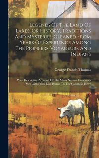 Produktbild: Legends Of The Land Of Lakes, Or History, Traditions And Mysteries, Gleaned From Years Of Experience Among The Pioneers, Voyageurs And Indians