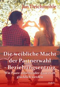 Produktbild: Die weibliche Macht der Partnerwahl - Beziehungsentzug - Wie Paare miteinander dauerhaft gl&uuml;cklich werden