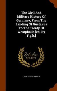 Produktbild: The Civil And Military History Of Germany, From The Landing Of Gustavus To The Treaty Of Westphalia [ed. By F.g.h.]