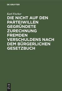 Produktbild: Die nicht auf den Parteiwillen gegr&uuml;ndete Zurechnung fremden Verschuldens nach dem b&uuml;rgerlichen Gesetzbuch