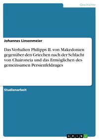 Produktbild: Das Verhalten Philipps II. von Makedonien gegen&uuml;ber den Griechen nach der Schlacht von Chaironeia und das Erm&ouml;glichen des gemeinsamen Persienfeldzuges