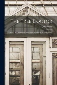 Produktbild: The Tree Doctor: A Book On Tree Culture, Illustrated Profusely With Photographs