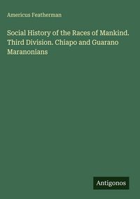 Produktbild: Social History of the Races of Mankind. Third Division. Chiapo and Guarano Maranonians