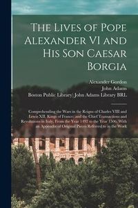 Produktbild: The Lives of Pope Alexander VI and His Son Caesar Borgia: Comprehending the Wars in the Reigns of Charles VIII and Lewis XII, Kings of France; and the