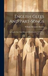 Produktbild: English Glees And Part-songs: An Inquiry Into Their Historical Development, By William Alex. Barrett
