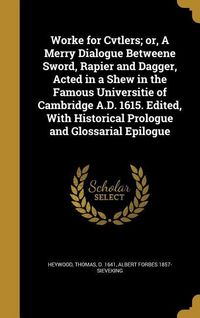 Produktbild: Worke for Cvtlers; or, A Merry Dialogue Betweene Sword, Rapier and Dagger, Acted in a Shew in the Famous Universitie of Cambridge A.D. 1615. Edited, W