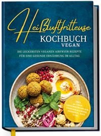 Produktbild: Hei&szlig;luftfritteuse Kochbuch VEGAN: Die leckersten veganen Airfryer Rezepte f&uuml;r eine gesunde Ern&auml;hrung im Alltag - inkl. 30-Tage-Ern&auml;hrungsplan, Saisonkalender, Desserts, Dips uvm.
