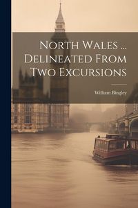 Produktbild: North Wales ... Delineated From Two Excursions