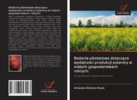 Produktbild: Badanie pilota&iquest;owe dotycz&iquest;ce wydajno&iquest;ci produkcji pszenicy w ma&iquest;ych gospodarstwach rolnych: