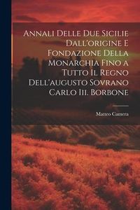 Produktbild: Annali Delle Due Sicilie Dall'origine E Fondazione Della Monarchia Fino a Tutto Il Regno Dell'augusto Sovrano Carlo Iii. Borbone