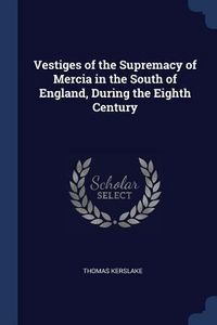 Produktbild: Vestiges of the Supremacy of Mercia in the South of England, During the Eighth Century
