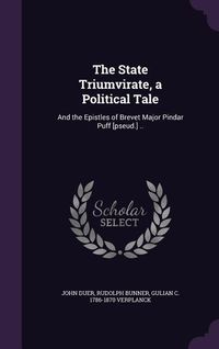 Produktbild: The State Triumvirate, a Political Tale: And the Epistles of Brevet Major Pindar Puff [pseud.] ..