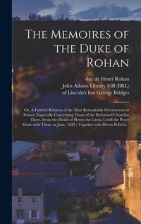 Produktbild: The Memoires of the Duke of Rohan: or, A Faithful Relation of the Most Remarkable Occurrences in France, Especially Concerning Those of the Reformed C