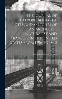 Produktbild: The Journal of Latrobe. Being the Notes and Sketches of an Architect, Naturalist and Traveler in the United States From 1796 to 1820