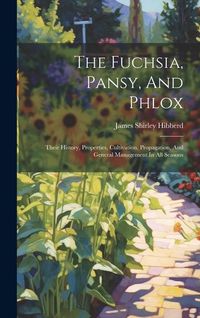 Produktbild: The Fuchsia, Pansy, And Phlox: Their History, Properties, Cultivation, Propagation, And General Management In All Seasons