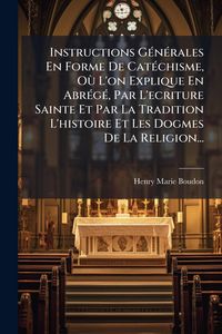 Produktbild: Instructions G&Atilde;(c)n&Atilde;(c)rales En Forme De Cat&Atilde;(c)chisme, O&Atilde;&sup1; L'on Explique En Abr&Atilde;(c)g&Atilde;(c), Par L'ecriture Sainte Et Par La Tradition L'histoire Et Les Dogmes De La Religion...