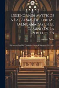 Produktbild: Desenga&ntilde;os Mysticos A Las Almas Detenidas O Enga&ntilde;adas En El Camino De La Perfecci&oacute;n: Discurrense Las Mas Principales Causas Y Razonez... Ed. 9na...