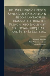 Produktbild: The Lives, Heroic Deeds & Sayings of Gargantua & his son Pantagruel. Translated From the French Into English by Sir Thomas Urquhart and Peter Le Motte