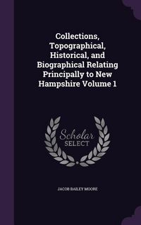 Produktbild: Collections, Topographical, Historical, and Biographical Relating Principally to New Hampshire Volume 1