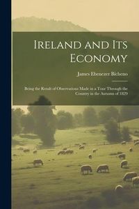 Produktbild: Ireland and Its Economy: Being the Result of Observations Made in a Tour Through the Country in the Autumn of 1829