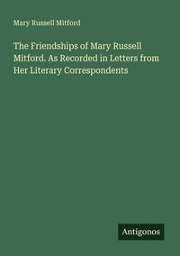 Produktbild: The Friendships of Mary Russell Mitford. As Recorded in Letters from Her Literary Correspondents