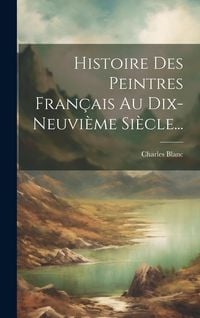 Produktbild: Histoire Des Peintres Fran&ccedil;ais Au Dix-neuvi&egrave;me Si&egrave;cle...