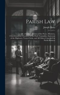 Produktbild: Parish Law: Or, a Guide to Justices of the Peace, Ministers, Churchwardens, Overseers of the Poor, Constables, Surveyors of the Hi