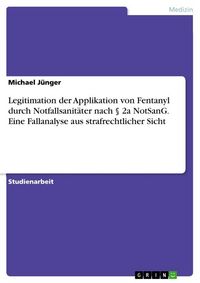 Produktbild: Legitimation der Applikation von Fentanyl durch Notfallsanit&auml;ter nach &sect; 2a NotSanG. Eine Fallanalyse aus strafrechtlicher Sicht