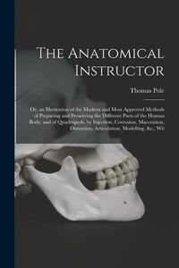 Produktbild: The Anatomical Instructor: Or, an Illustration of the Modern and Most Approved Methods of Preparing and Preserving the Different Parts of the Hum