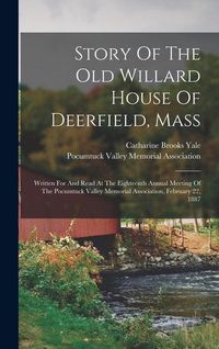 Produktbild: Story Of The Old Willard House Of Deerfield, Mass: Written For And Read At The Eighteenth Annual Meeting Of The Pocumtuck Valley Memorial Association,