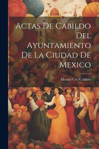 Produktbild: Actas De Cabildo Del Ayuntamiento De La Ciudad De Mexico
