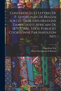 Produktbild: Conf&eacute;rences et lettres de P. Savorgnan de Brazza sur les trois explorations dans l'ouest africain de 1875 &agrave; 1886. Texte publi&eacute; et coordonn&eacute; par Napol&eacute;