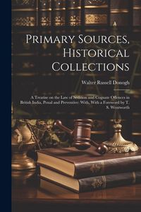 Produktbild: Primary Sources, Historical Collections: A Treatise on the law of Sedition and Cognate Offences in British India, Penal and Preventive: With, With a F