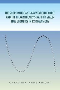 Produktbild: The Short Range Anti-Gravitational Force and the Hierarchichally Stratified Space-Time Geometry in 12 Dimensions