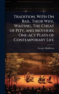 Produktbild: Tradition, With On Bail, Their Wife, Waiting, The Cheat of Pity, and Mothers; One-act Plays of Contemporary Life