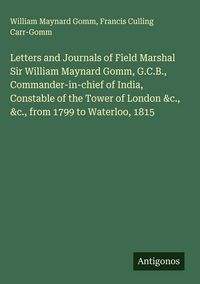 Produktbild: Letters and Journals of Field Marshal Sir William Maynard Gomm, G.C.B., Commander-in-chief of India, Constable of the Tower of London &c., &c., from 1
