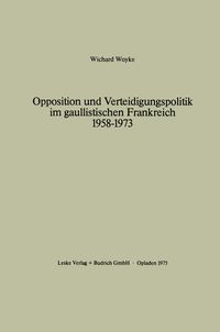 Produktbild: Opposition und Verteidigungspolitik im gaullistischen Frankreich 1958–1973