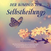 Produktbild: Der Kompass zur Selbstheilung - Das Selbsthilfebuch: Wie Sie Ihrer inneren Stimme bewusst folgen, um Schritt f&uuml;r Schritt Ihr Urvertrauen zu wecken und Ihr inneres Kind heilen
