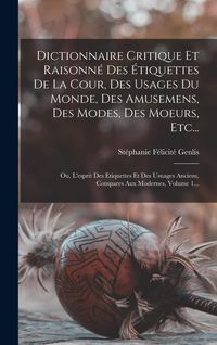 Produktbild: Dictionnaire Critique Et Raisonn&eacute; Des &Eacute;tiquettes De La Cour, Des Usages Du Monde, Des Amusemens, Des Modes, Des Moeurs, Etc...: Ou, L'esprit Des Etiqu