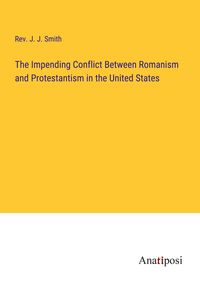 Produktbild: The Impending Conflict Between Romanism and Protestantism in the United States