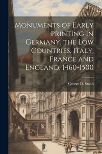 Produktbild: Monuments of Early Printing in Germany, the Low Countries, Italy, France and England, 1460-1500