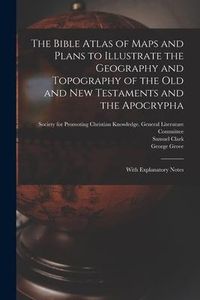 Produktbild: The Bible Atlas of Maps and Plans to Illustrate the Geography and Topography of the Old and New Testaments and the Apocrypha: With Explanatory Notes
