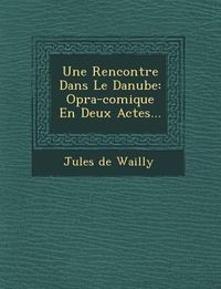 Produktbild: Une Rencontre Dans Le Danube: Op�ra-comique En Deux Actes...